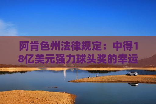 阿肯色州法律规定：中得18亿美元强力球头奖的幸运儿，可长期隐匿身份