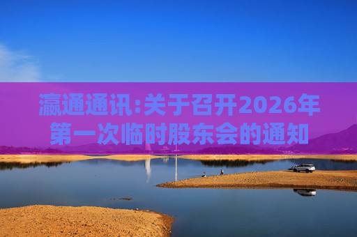 瀛通通讯:关于召开2026年第一次临时股东会的通知