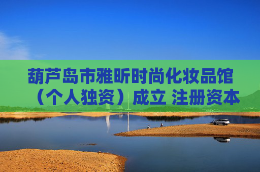 葫芦岛市雅昕时尚化妆品馆（个人独资）成立 注册资本0.5万人民币