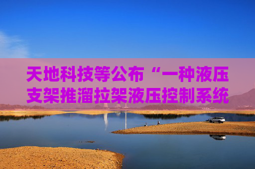 天地科技等公布“一种液压支架推溜拉架液压控制系统”专利