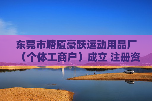 东莞市塘厦豪跃运动用品厂（个体工商户）成立 注册资本3万人民币