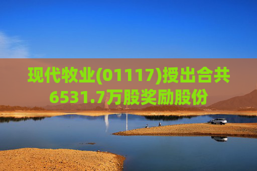 现代牧业(01117)授出合共6531.7万股奖励股份