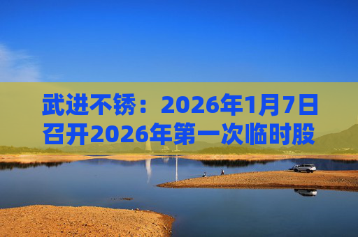 武进不锈：2026年1月7日召开2026年第一次临时股东会