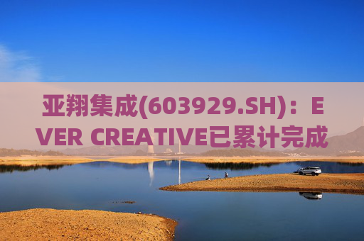 亚翔集成(603929.SH)：EVER CREATIVE已累计完成减持116.2万股公司股份  第1张