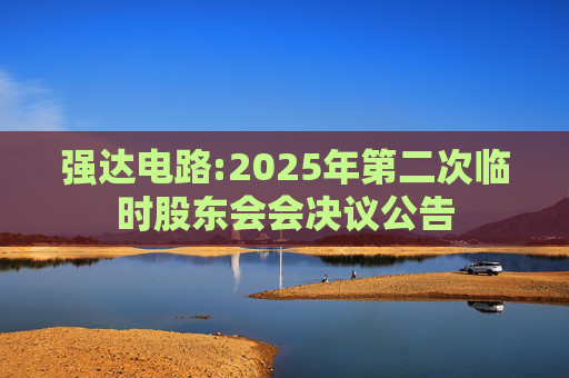强达电路:2025年第二次临时股东会会决议公告