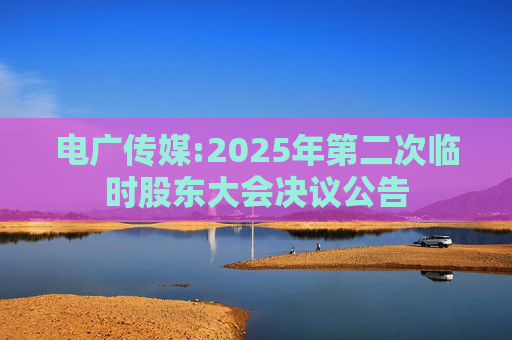 电广传媒:2025年第二次临时股东大会决议公告