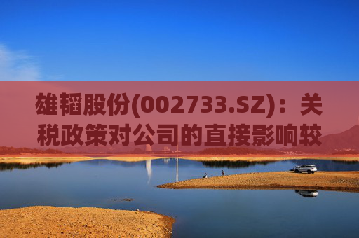 雄韬股份(002733.SZ)：关税政策对公司的直接影响较小