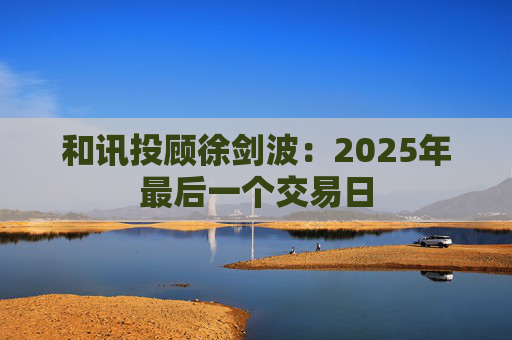 和讯投顾徐剑波：2025年最后一个交易日