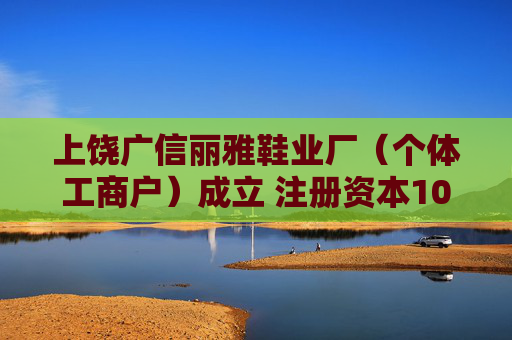 上饶广信丽雅鞋业厂（个体工商户）成立 注册资本10万人民币