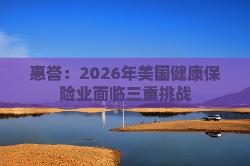 惠誉：2026年美国健康保险业面临三重挑战