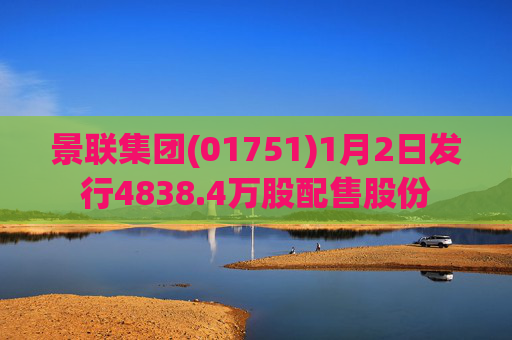 景联集团(01751)1月2日发行4838.4万股配售股份