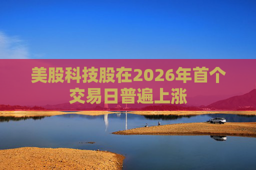 美股科技股在2026年首个交易日普遍上涨