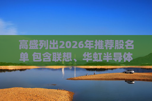 高盛列出2026年推荐股名单 包含联想、华虹半导体等26只股