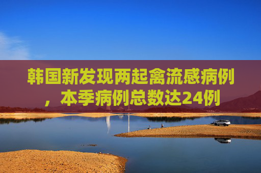 韩国新发现两起禽流感病例，本季病例总数达24例