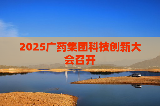 2025广药集团科技创新大会召开  第1张