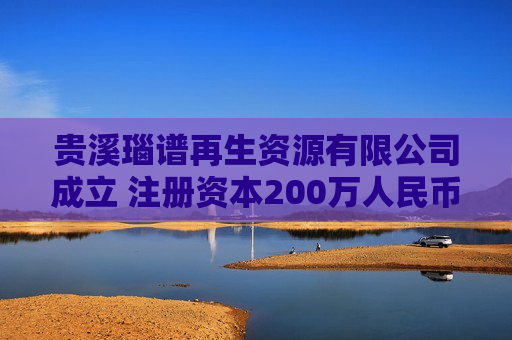 贵溪瑙谱再生资源有限公司成立 注册资本200万人民币