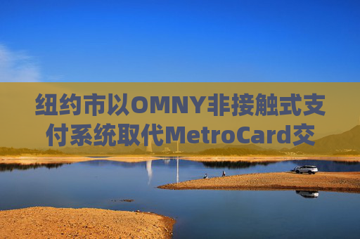 纽约市以OMNY非接触式支付系统取代MetroCard交通卡