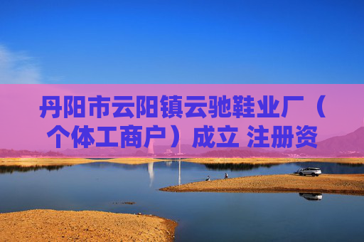 丹阳市云阳镇云驰鞋业厂（个体工商户）成立 注册资本3万人民币