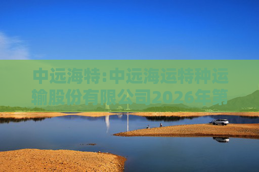 中远海特:中远海运特种运输股份有限公司2026年第一次临时股东会会议资料