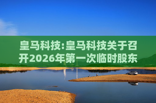 皇马科技:皇马科技关于召开2026年第一次临时股东会的通知  第1张