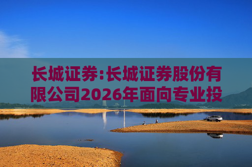 长城证券:长城证券股份有限公司2026年面向专业投资者公开发行公司债券（第一期）票面利率公告
