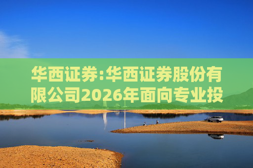 华西证券:华西证券股份有限公司2026年面向专业投资者公开发行公司债券（第一期）信用评级报告