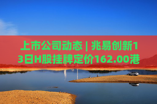 上市公司动态 | 兆易创新13日H股挂牌定价162.00港元；璞泰来筹划H股上市；中船防务2025年净利预增150%-197%
