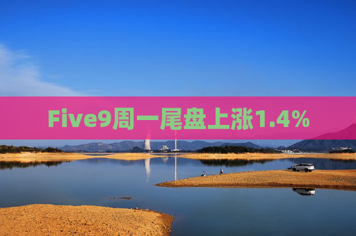 Five9周一尾盘上涨1.4%