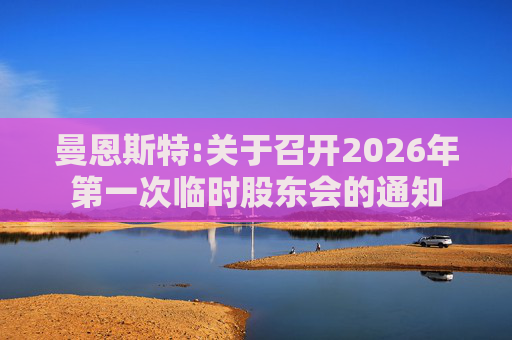 曼恩斯特:关于召开2026年第一次临时股东会的通知