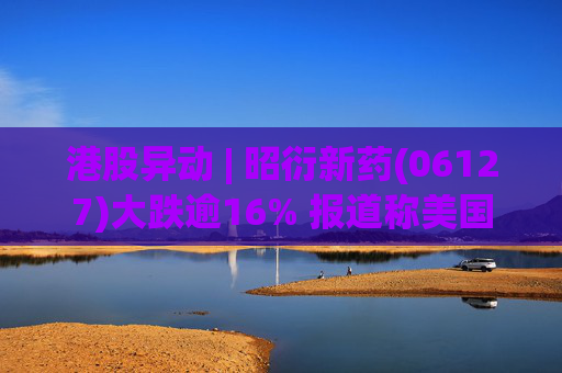 港股异动 | 昭衍新药(06127)大跌逾16% 报道称美国FDA计划放弃动物试验原则