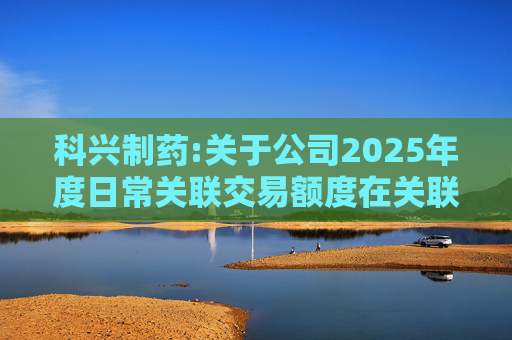 科兴制药:关于公司2025年度日常关联交易额度在关联方之间调剂的公告