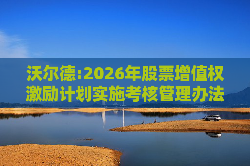 沃尔德:2026年股票增值权激励计划实施考核管理办法