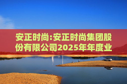 安正时尚:安正时尚集团股份有限公司2025年年度业绩预告