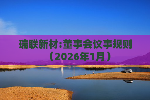 瑞联新材:董事会议事规则（2026年1月）