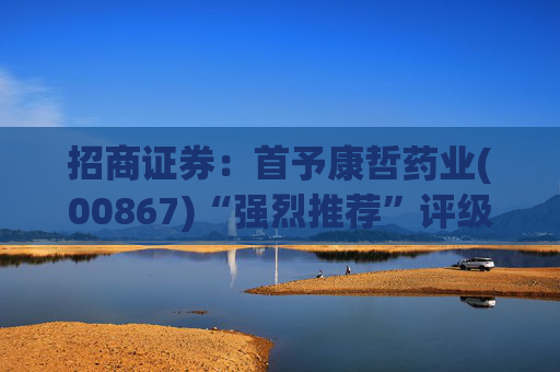 招商证券：首予康哲药业(00867)“强烈推荐”评级 创新化+国际化助力商业化龙头迈入新阶段