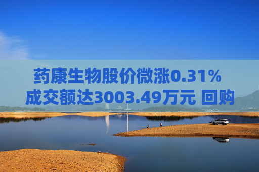 药康生物股价微涨0.31% 成交额达3003.49万元 回购计划引关注