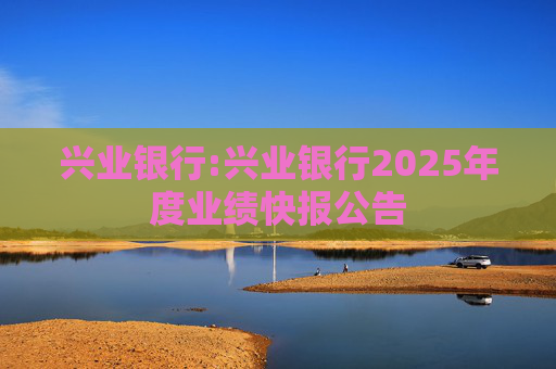 兴业银行:兴业银行2025年度业绩快报公告