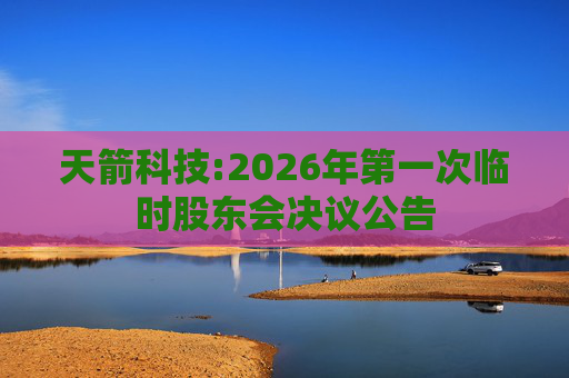 天箭科技:2026年第一次临时股东会决议公告