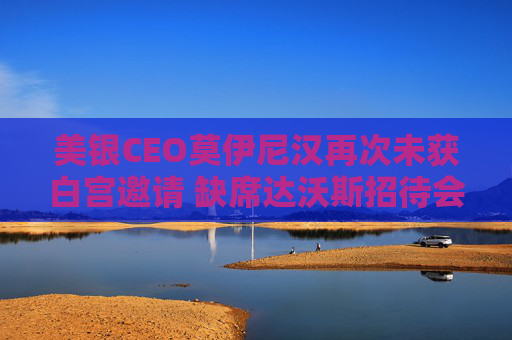 美银CEO莫伊尼汉再次未获白宫邀请 缺席达沃斯招待会  第1张