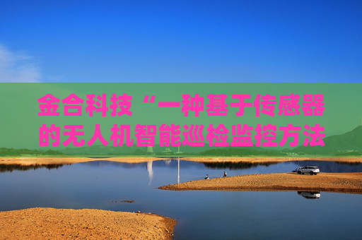 金合科技“一种基于传感器的无人机智能巡检监控方法及系统”专利获授权