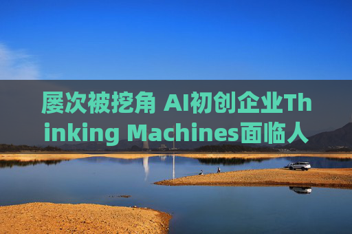 屡次被挖角 AI初创企业Thinking Machines面临人才流失危机  第1张