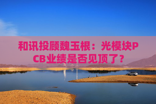 和讯投顾魏玉根：光模块PCB业绩是否见顶了？