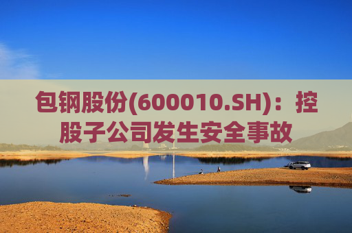包钢股份(600010.SH)：控股子公司发生安全事故  第1张