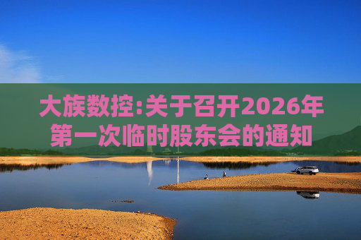 大族数控:关于召开2026年第一次临时股东会的通知