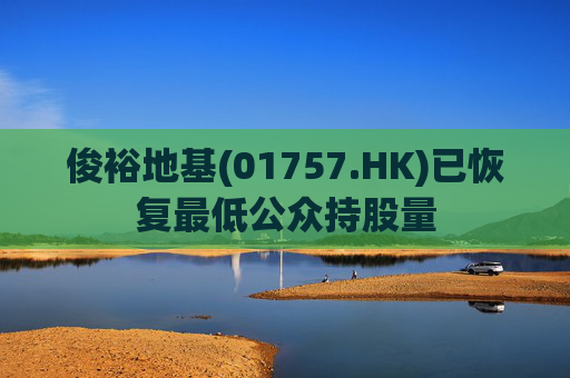 俊裕地基(01757.HK)已恢复最低公众持股量
