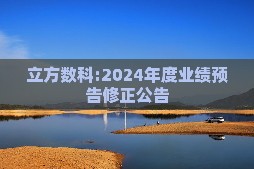 立方数科:2024年度业绩预告修正公告