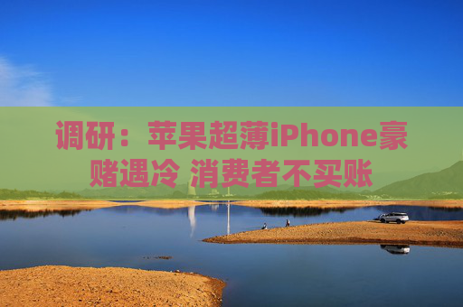 调研：苹果超薄iPhone豪赌遇冷 消费者不买账