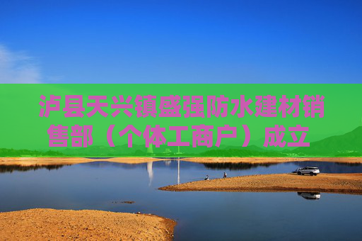泸县天兴镇盛强防水建材销售部（个体工商户）成立 注册资本3万人民币  第1张