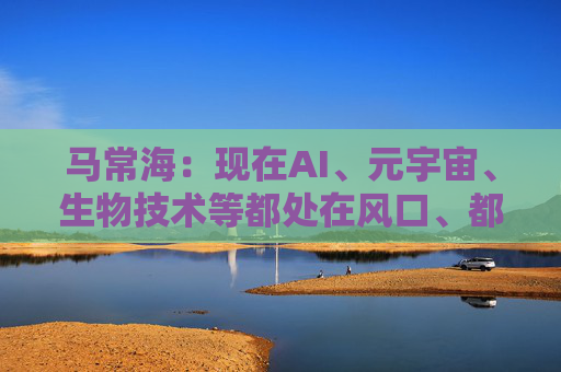 马常海：现在AI、元宇宙、生物技术等都处在风口、都很酷，搞发动机研发、发动机创新的也很酷