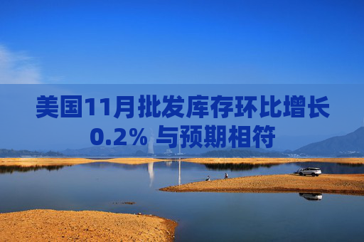 美国11月批发库存环比增长0.2% 与预期相符